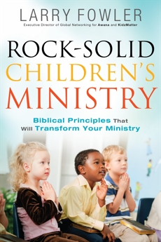 Rock-Solid Children's Ministry: Biblical Principles that Will Transform Your Ministry, Fowler, Larry