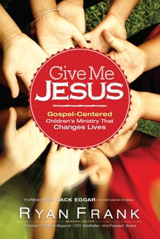 Give Me Jesus: Gospel-Centered Children's Ministry That Changes Lives, 