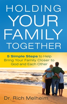 Holding Your Family Together: 5 Simple Steps to Help Bring Your Family Closer to God and Each Other, Melheim, Dr. Rich