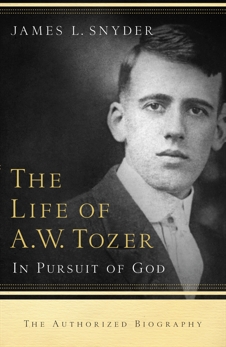 The Life of A.W. Tozer: In Pursuit of God, Snyder, James L.