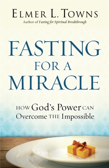 Fasting for a Miracle: How God's Power Can Overcome the Impossible, Towns, Elmer L.