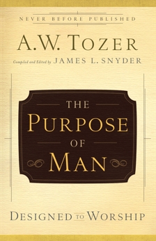 The Purpose of Man: Designed to Worship, Tozer, A.W.