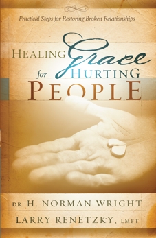 Healing Grace for Hurting People: Practical Steps to Healing Broken Relationships, Wright, H. Norman & Renetzky, Larry