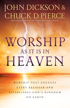 Worship As It Is In Heaven: Worship That Engages Every Believer and Establishes God's Kingdom on Earth, Pierce, Chuck D. & Dickson, John