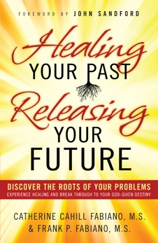 Healing Your Past, Releasing Your Future: Discover the Roots of Your Problems, Experience Healing and Breakthrough to Your God-given Destiny, Fabiano, Catherine Cahill & Fabiano, Frank P.