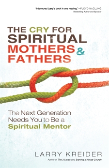 The Cry for Spiritual Mothers and Fathers: The Next Generation Needs You to Be a Spiritual Mentor, Kreider, Larry