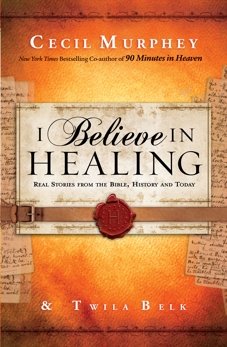 I Believe in Healing: Real Stories from the Bible, History and Today, Murphey, Cecil & Belk, Twila