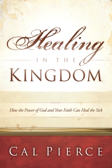 Healing in the Kingdom: How the Power of God and Your Faith Can Heal the Sick, Pierce, Cal