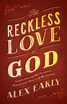 The Reckless Love of God: Experiencing the Personal, Passionate Heart of the Gospel, Early, Alex