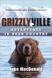 Grizzlyville: Adventures in Bear Country, Macdonald, Jake