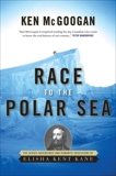 Race To The Polar Sea: The Heroic Adventures of Elisha Kent Kane, McGoogan, Ken