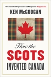 How The Scots Invented Canada, McGoogan, Ken