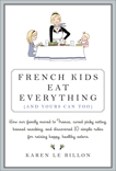 French Kids Eat Everything ( And Yours Can, Too ): How Our Family Moved to France, Cured Picky Eating, Banished Snacking and Discovered 10 Simple Rules for Raising Healthy, Happy Eaters, Le Billon, Karen