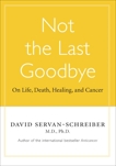 Not The Last Goodbye: On Life, Death, Healing, and Cancer, Servan-Schreiber, David