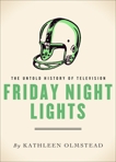 Friday Night Lights: The Untold History of Television, Olmstead, Kathleen