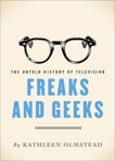 Freaks And Geeks: The Untold History of Television, Olmstead, Kathleen