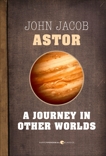 A Journey In Other Worlds: A Romance of the Future, Astor IV, John Jacob