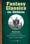 Fantasy Classics For Children: Stories by George MacDonald, Andrew Lang, Lord Dunsany, and E. A. Wyke-Smith, Various Authors