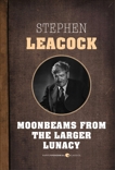 Moonbeams From The Larger Lunacy, Leacock, Stephen