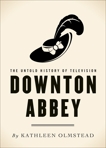 Downton Abbey: The Untold History of Television, Olmstead, Kathleen