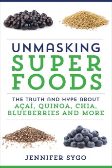 Unmasking Superfoods: The Truth and Hype About Acai, Quinoa, Chia, Blueberries and More, Sygo, Jennifer