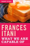 What We Are Capable Of: Short Story, Itani, Frances