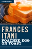 Poached Egg On Toast: Short Story, Itani, Frances