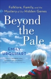 Beyond The Pale: Folklore, Family, and the Mystery of Our Hidden Genes, Urquhart, Emily