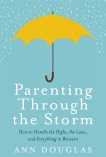 Parenting Through The Storm: How to Handle the Highs, the Lows and Everything in Between, Douglas, Ann