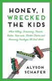 Honey, I Wrecked The Kids: When Yelling, Screaming, Threats, Bribes, Time-outs, Sticker Charts and Removing Privileges All Don't Work, Schafer, Alyson