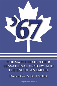 '67: The Maple Leafs: The Maple Leafs, Their Sensational Victory, and the End of an Empire, Cox, Damien & Stellick, Gord