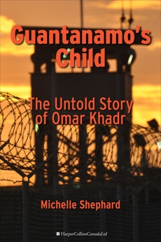 Guantanamo's Child: The Untold Story of Omar Khadr, Shephard, Michelle