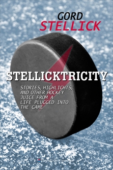 Stellicktricity: Stories, Highlights, and Other Hockey Juice from a Life Plugged into the Game, Stellick, Gord