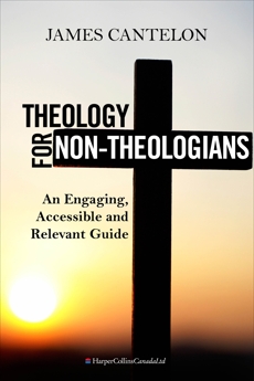 Theology For Non-Theologians: An Engaging, Accessible, and Relevant Guide, Cantelon, James