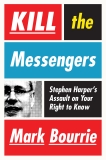 Kill The Messengers: Stephen Harper's Assault on Your Right to Know, Bourrie, Mark