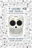 Losing The Signal: The Spectacular Rise and Fall of BlackBerry, McNish, Jacquie & Silcoff, Sean