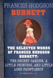 Selected Works Of Frances Hodgson Burnett: Little Lord Fauntleroy, A Little Princess, and The Secret Garden, Burnett, Frances Hodgson