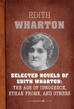 Selected Novels Of Edith Wharton: The Age of Innocence, Ethan Frome, The House of Mirth, and Madame de Treymes, Wharton, Edith