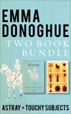 Emma Donoghue Two-Book Bundle: Touchy Subjects and Astray, Donoghue, Emma