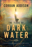 The Tears Of Dark Water: A Novel, Addison, Corban