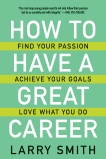 How to Have a Great Career: Find Your Passion, Achieve Your Goals, Love What You Do, Smith, Larry