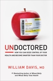 Undoctored: How You Can Seize Control of Your Health and Become Smarter Than Your Doctor, Davis, William