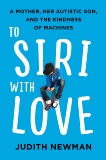 To Siri With Love: A Mother, her Autistic Son, and the Kindness of Machines, Newman, Judith