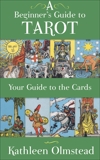 A Beginner's Guide to Tarot: Your Guide to the Cards: Meanings of the Major and Minor Arcana, Olmstead, Kathleen