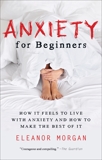 Anxiety for Beginners: How It Feels to Live With Anxiety and How To Make The Best Of It, Morgan, Eleanor