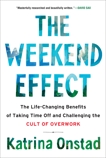 The Weekend Effect: The Life-Changing Benefits of Taking Time Off and Challenging the Cult of Overwork, Onstad, Katrina