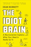 The Idiot Brain: A Neuroscientist Explains What Your Head Is Really Up To, Burnett, Dean