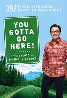 You Gotta Go Here!: 397 Hidden Gems and Hometown Favourites in Canada and Beyond, Catucci, John & Vlessides, Michael