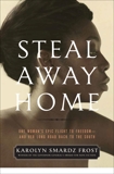 Steal Away Home: One Woman's Epic Flight to Freedom - And Her Long Road Back to the South, Frost, Karolyn Smardz