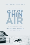 Out of Thin Air: A True Story of Impossible Murder in Iceland, Adeane, Anthony